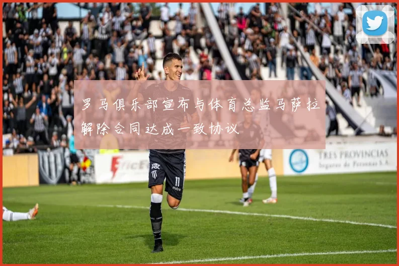 罗马俱乐部宣布与体育总监马萨拉解除合同达成一致协议