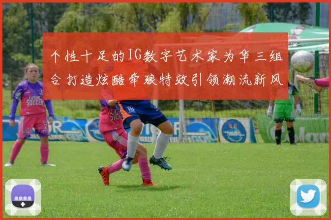 个性十足的IG数字艺术家为华三组合打造炫酷牵狼特效引领潮流新风尚