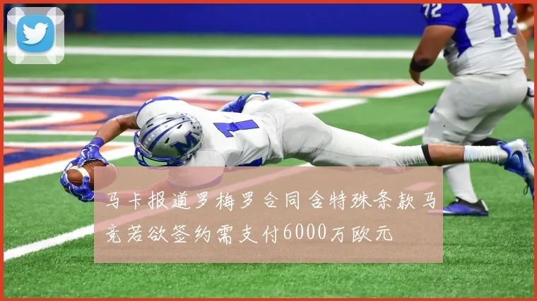 马卡报道罗梅罗合同含特殊条款马竞若欲签约需支付6000万欧元