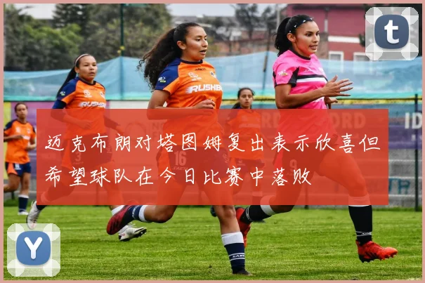 迈克布朗对塔图姆复出表示欣喜但希望球队在今日比赛中落败