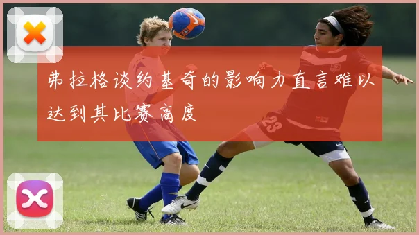 弗拉格谈约基奇的影响力直言难以达到其比赛高度