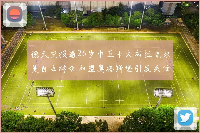 德天空报道26岁中卫卡文布拉克尔曼自由转会加盟奥格斯堡引发关注