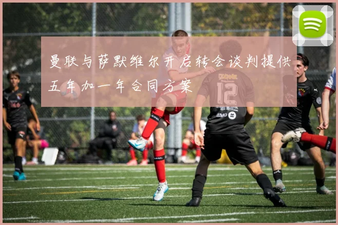 曼联与萨默维尔开启转会谈判提供五年加一年合同方案