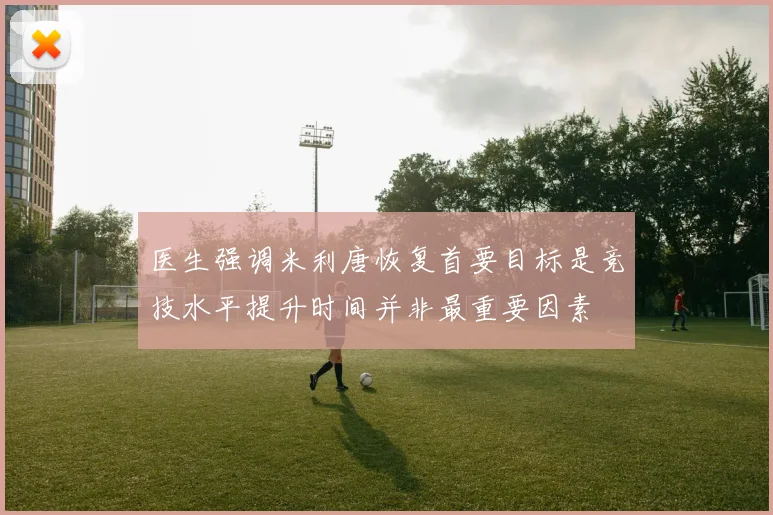 医生强调米利唐恢复首要目标是竞技水平提升时间并非最重要因素
